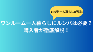 ワンルーム一人暮らしにルンバは必要？購入者が徹底解説！